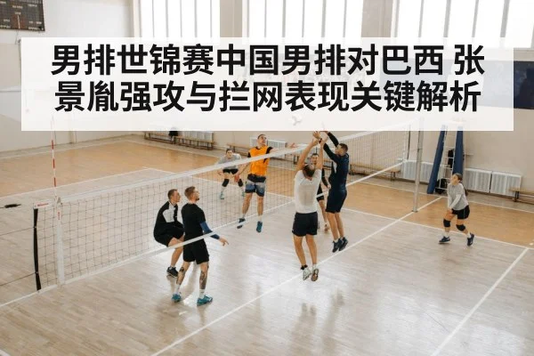 男排世锦赛中国男排对巴西 张景胤强攻与拦网表现关键解析