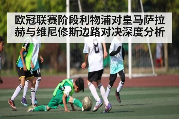 欧冠联赛阶段利物浦对皇马萨拉赫与维尼修斯边路对决深度分析