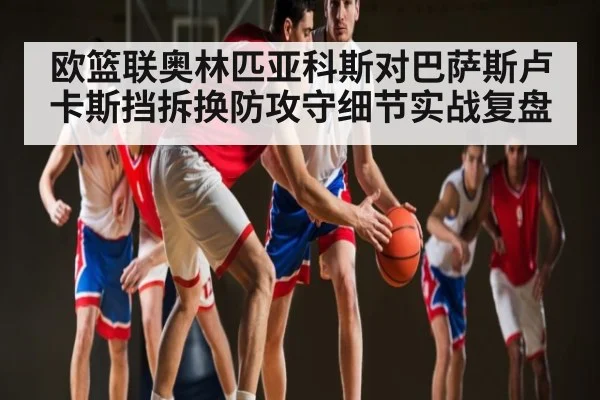欧篮联奥林匹亚科斯对巴萨斯卢卡斯挡拆换防攻守细节实战复盘